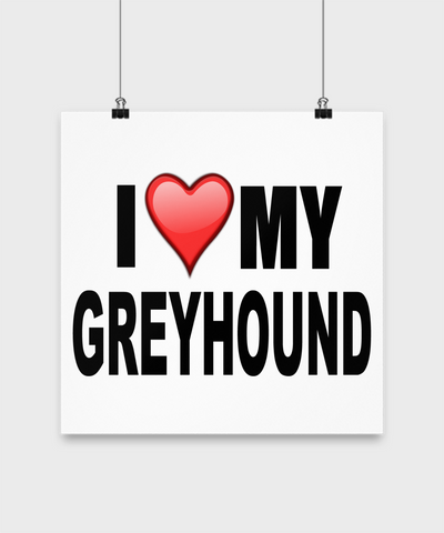 I Love My Greyhound -Poster - Dogs Make Me Happy - 3