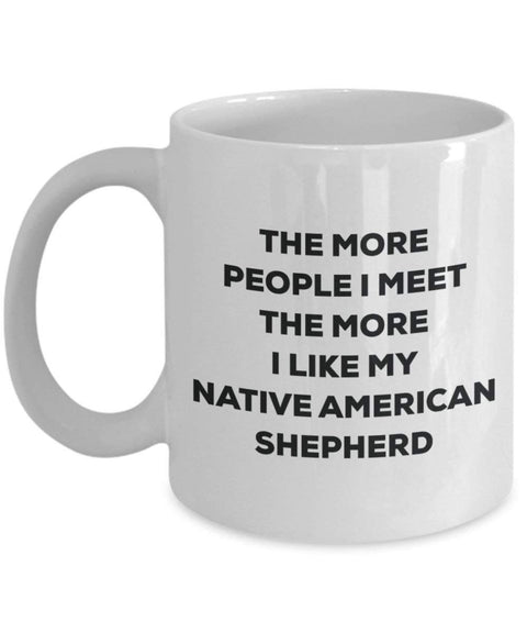 The More People I Meet the More I Like My Native American Shepherd Becher – Lustige Kaffee Tasse – Weihnachten Dog Lover Cute Gag Geschenke Idee