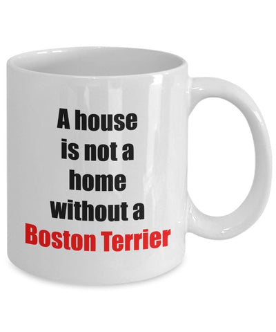 Boston Terrier Coffee Mug -A house is not a home without a Boston Terrier - Ceramic Mug