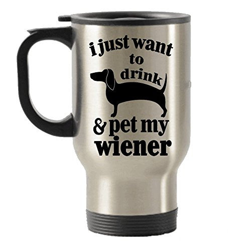 I Just Want To Drink Coffee and Pet My Wiener Stainless Steel Travel Mug