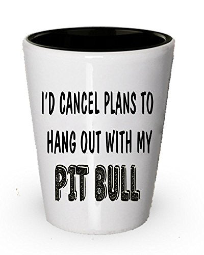 I cancel plan to Hang out with my Pit Bull Shot Glass