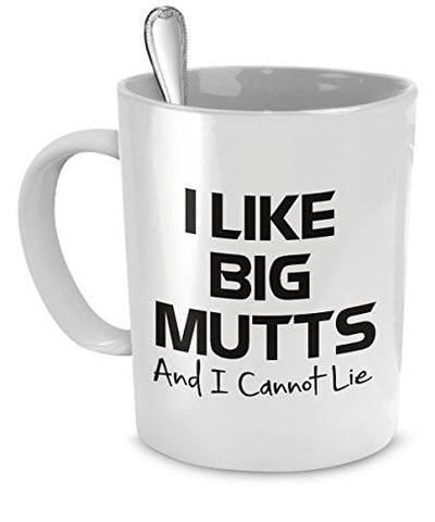 Funny Dog Mug - I Like Big Mutts and I Cannot Lie, White - Funny Dog Mug - Big Mutts Mug - Dogs Make Me Happy