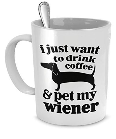 Wiener Dog Mug - I Just Want To Drink Coffee and Pet My Wiener - Funny Wiener Dog - Wiener Dog Gifts - Wiener Dog Funny - Dogs Make Me Happy