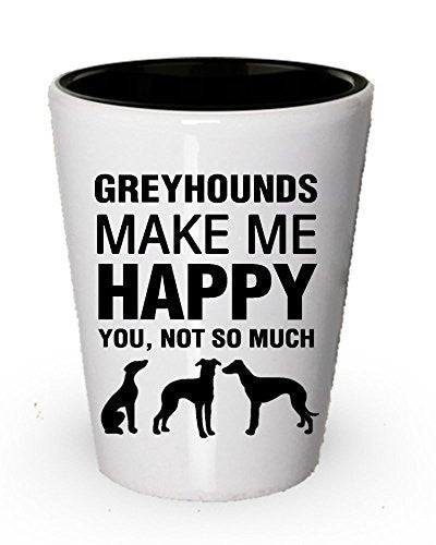 Greyhounds Make ME Happy Shot Glass - Funny Dog lover gifts