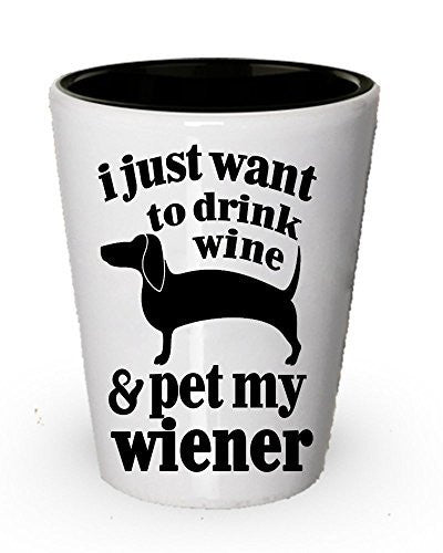I just want to drink wine & pet my Wiener shot glass - Wine shot glass