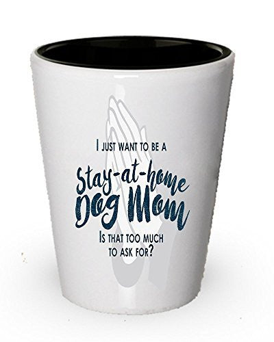 I just want to be a stay at home Dog mom shot glass- Funny gifts for dog mom
