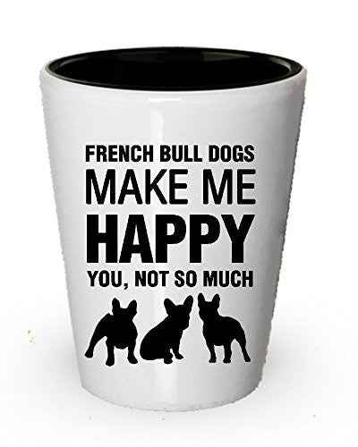 French Bull Dogs Make Me Happy Shot Glass - Dog Lover Gift Idea