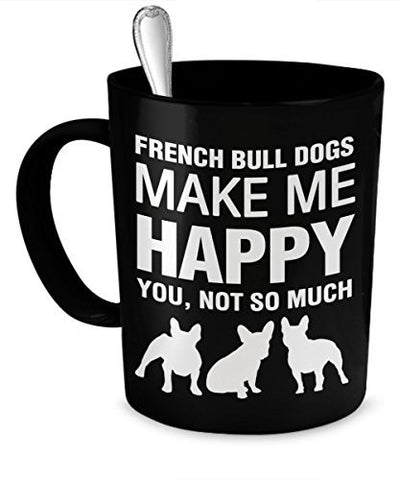 French Bulldog Mug - French Bulldogs Make Me Happy - French Bulldog Gifts - French Bulldog Accessories - Dogs Make Me Happy
