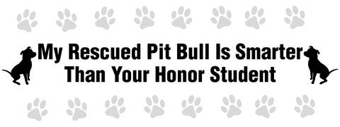My rescued Pit Bull is smarter than your honor student bumper sticker - Dogs Make Me Happy