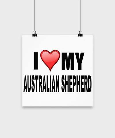 I Love My Australian Shepherd -Poster - Dogs Make Me Happy - 2