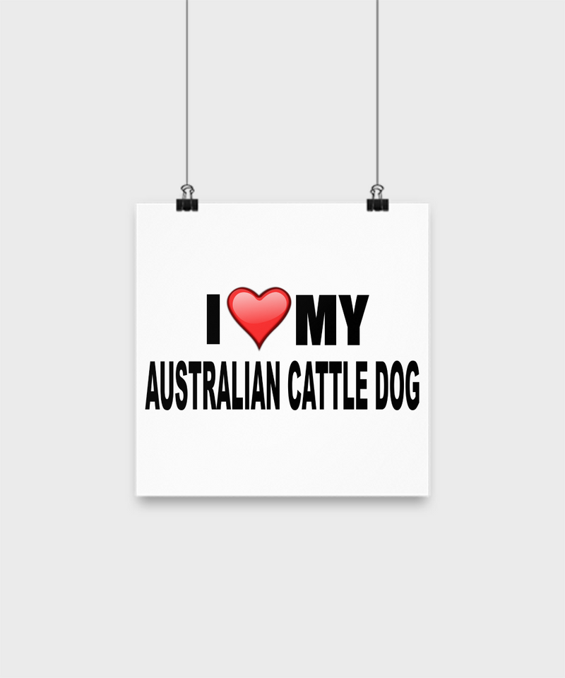 I Love My Australian Cattle Dog -Poster - Dogs Make Me Happy - 1