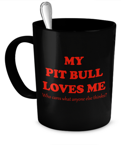 My Pit Bull loves me - who cares what anyone else thinks? - Dogs Make Me Happy - 1