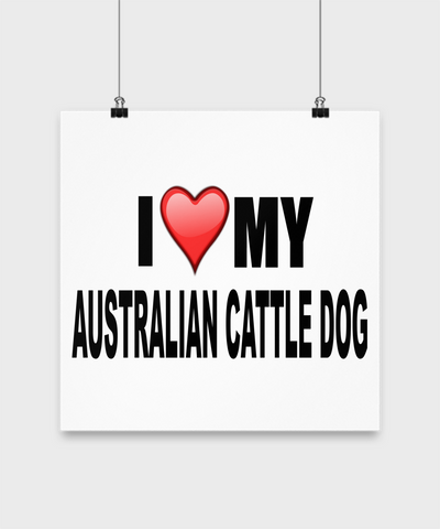 I Love My Australian Cattle Dog -Poster - Dogs Make Me Happy - 2