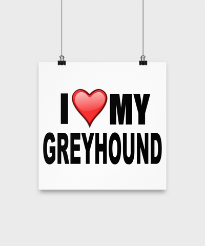 I Love My Greyhound -Poster - Dogs Make Me Happy - 2