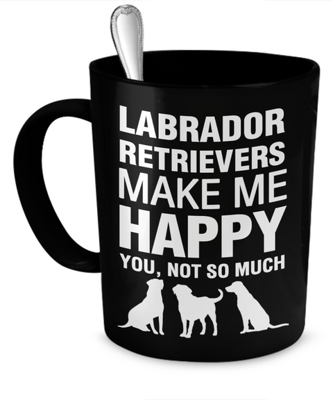 Labrador Retrievers Make Me Happy - Dogs Make Me Happy - 1