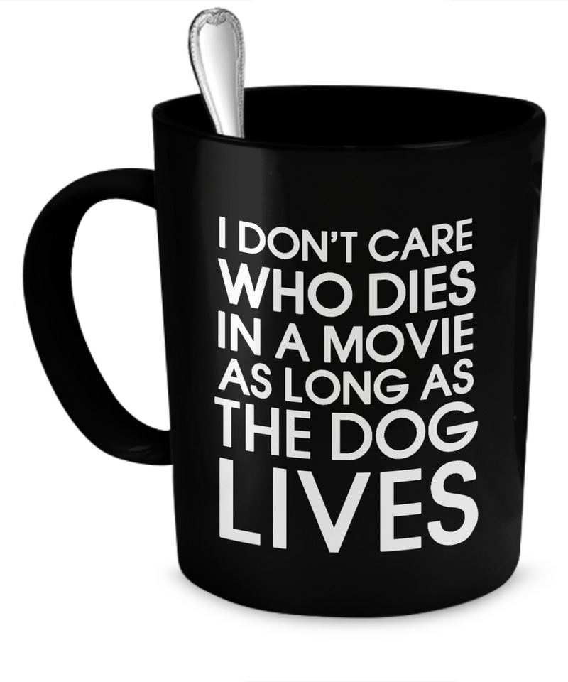 I don't care who dies in a movie as long as the dog lives - Dogs Make Me Happy - 1