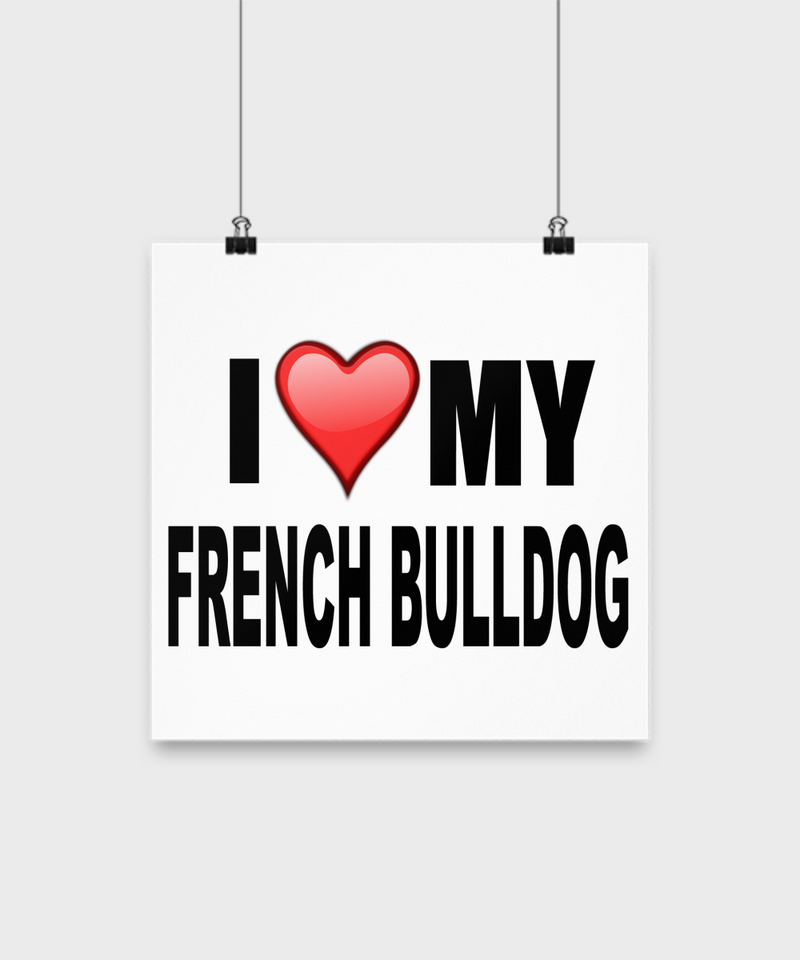 I Love My French Bulldog - Poster - Dogs Make Me Happy - 2