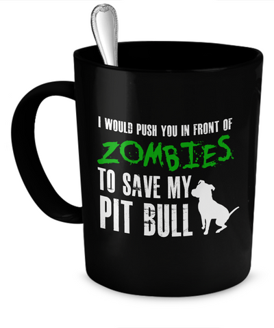I would push you in front of zombies to save my Pit Bull - Dogs Make Me Happy - 1