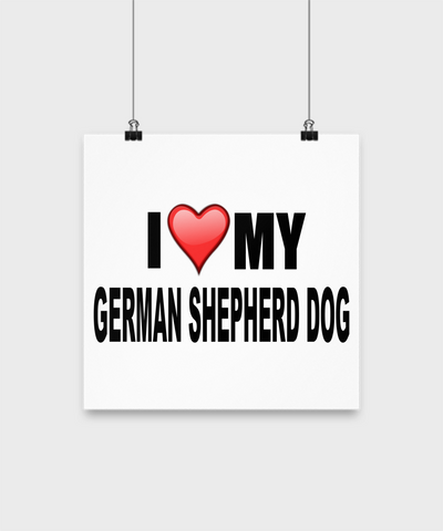 I Love My German Shepherd -Poster - Dogs Make Me Happy - 2
