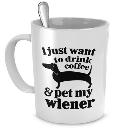 I just want to drink coffee and pet my wiener - Dogs Make Me Happy - 1