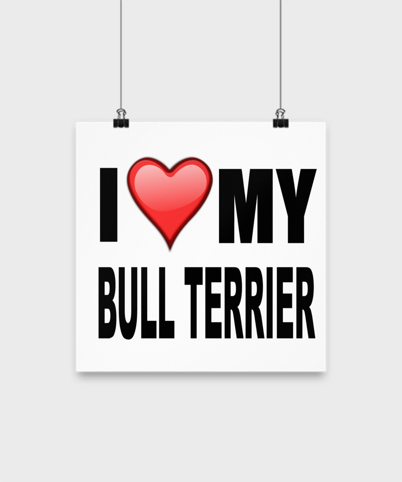 I Love My Bull Terrier -Poster - Dogs Make Me Happy - 2