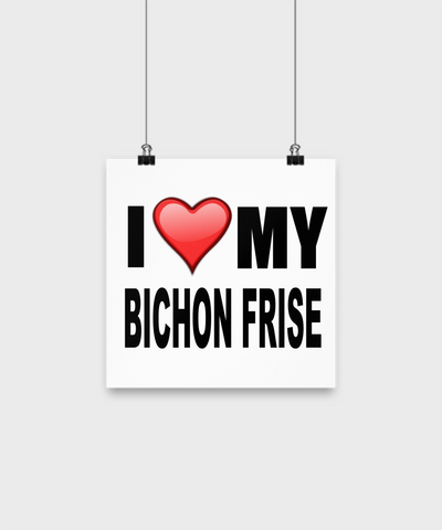 I Love My Bichon Frise -Poster - Dogs Make Me Happy - 1