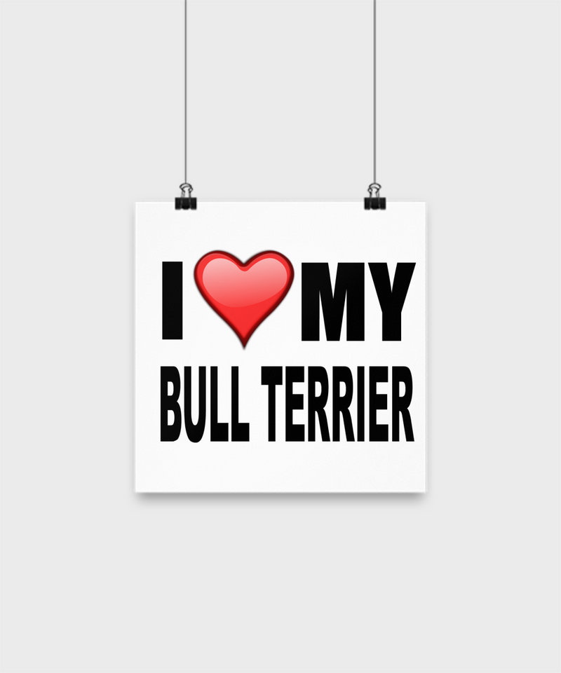 I Love My Bull Terrier -Poster - Dogs Make Me Happy - 1