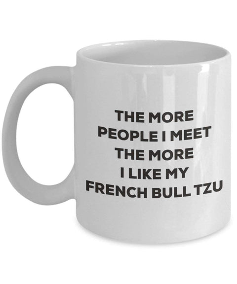 The more people I meet the more I like my French Bull Tzu Mug