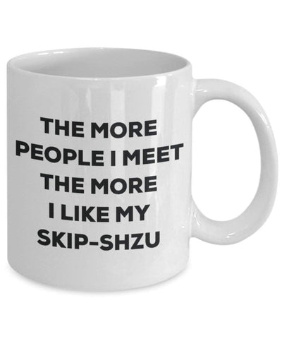 The more people i meet the more i Like My skip-shzu mug – Funny Coffee Cup – Dog Lover cute GAG regalo idea 11oz