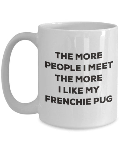 The more people I meet the more I like my Frenchie Pug Mug