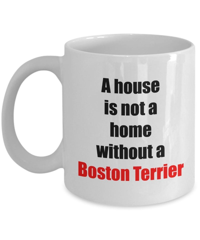 Boston Terrier Coffee Mug -A house is not a home without a Boston Terrier - Ceramic Mug