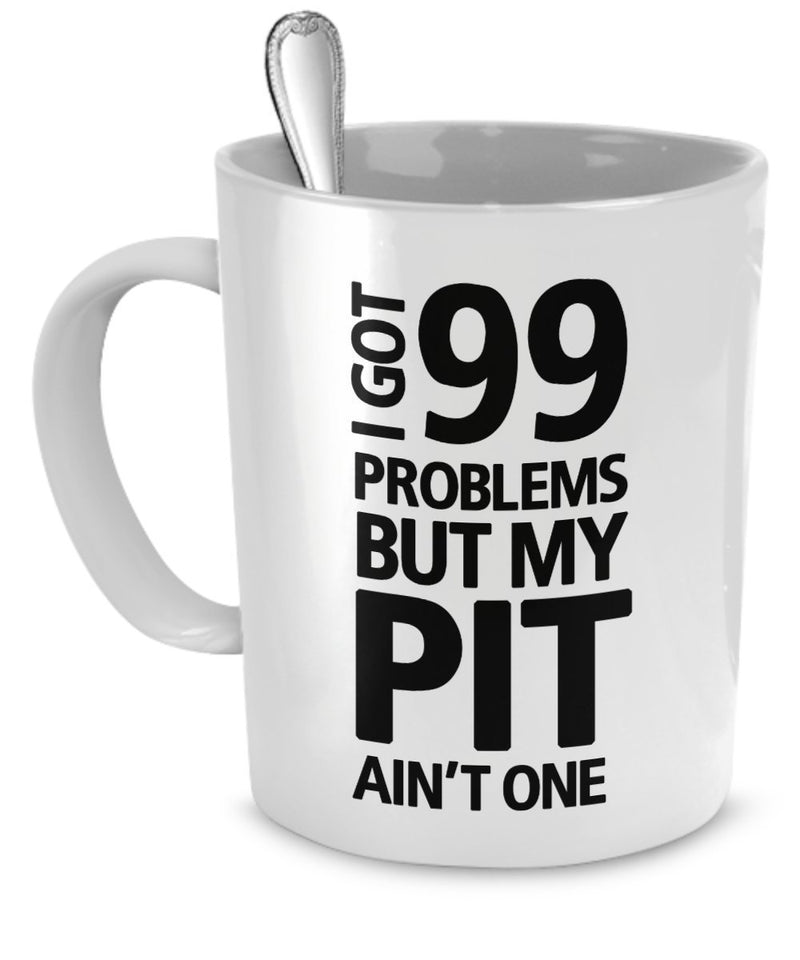 Pit Bull Mug - I Got 99 Problems But My Pit Ain't One - Pit Bull Gifts - Pit Bull Cup - Pit Bull Coffee Mug