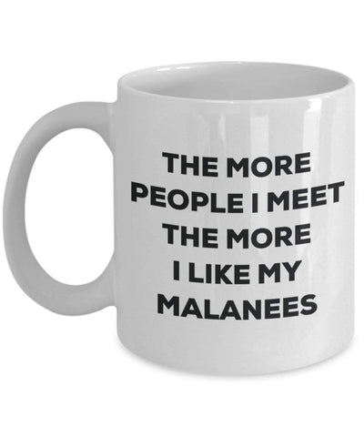 Lustige Kaffeetasse mit Aufschrift"The more people I meet the more I like my Malanees"
