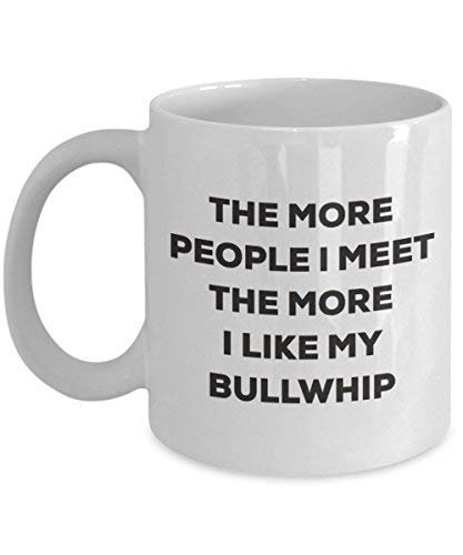 The More People I Meet The More I Like My Bullwhip Mug