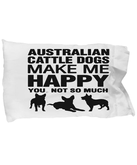 Australian Cattle Dogs Make Me Happy Pillow Case