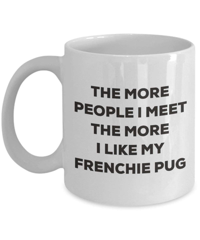 The more people I meet the more I like my Frenchie Pug Mug