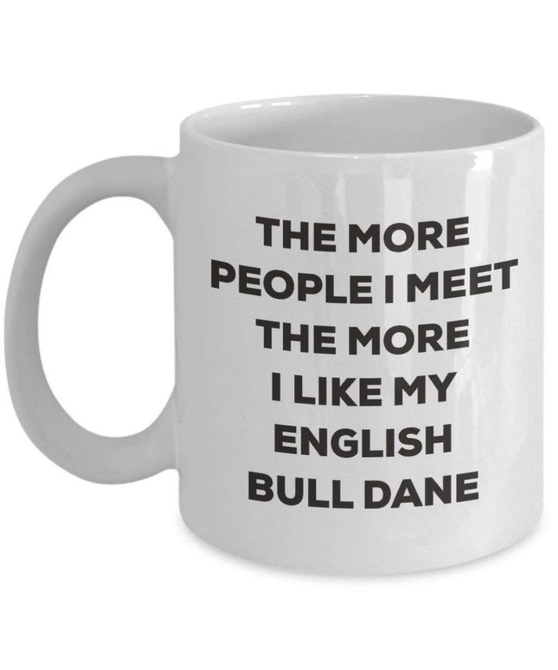 The more people I meet the more I like my English Bull Dane Mug