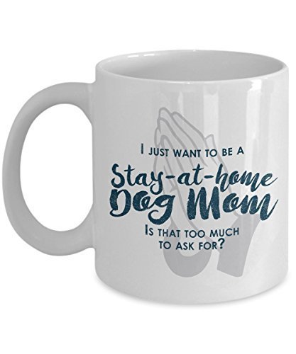 Funny Dog Mom Gifts -I Just Want to Be A Stay at Home Dog Mom - Unique Gift Idea