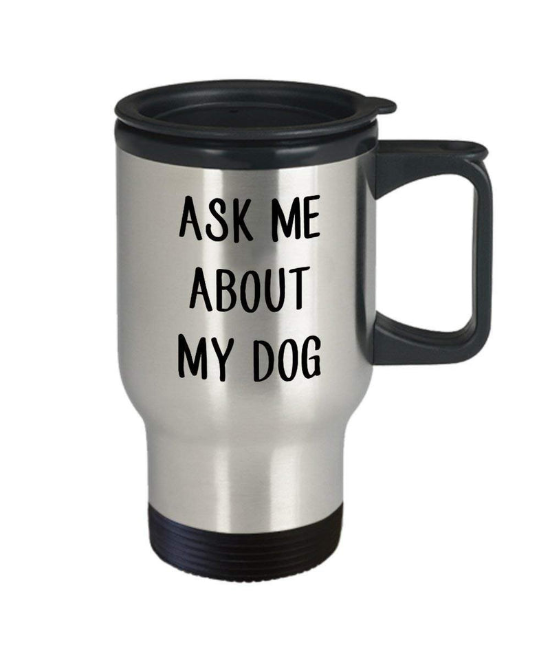 Ask Me About My Dog Travel Mug - Funny Insulated Tumbler - Novelty Birthday Christmas Gag Gifts Idea