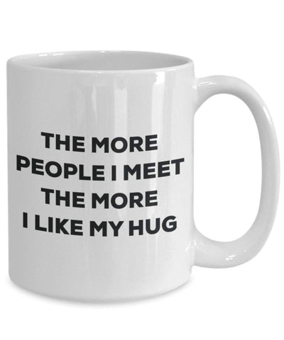 The More People I Meet The More I Like My Hug Mug
