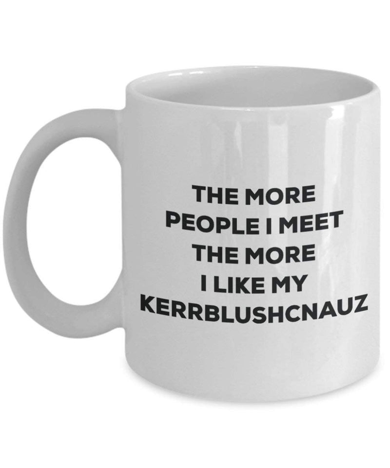 The more people I meet the more I like my Kerrblushcnauz Mug