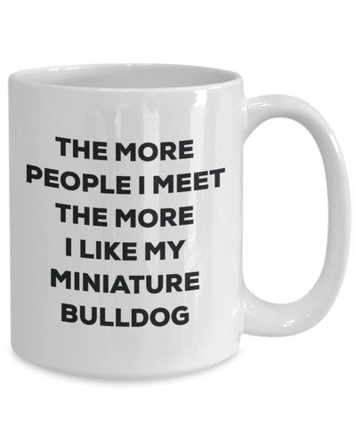 The more people I meet the more I like my Miniature Bulldog Mug