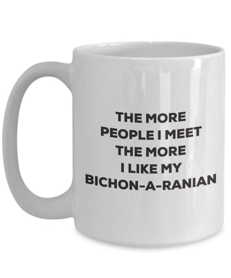 The more people I meet the more I like my Bichon-a-ranian Mug
