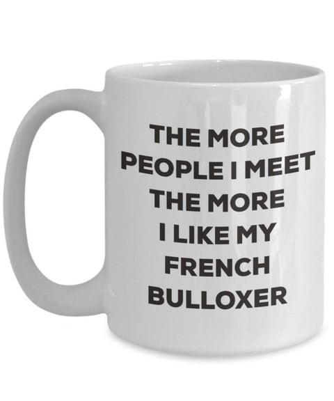 The more people I meet the more I like my French Bulloxer Mug