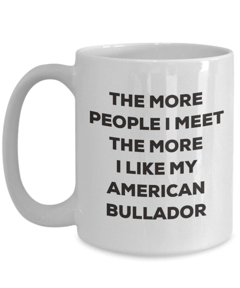 The more people I meet the more I like my American Bullador Mug (11oz)