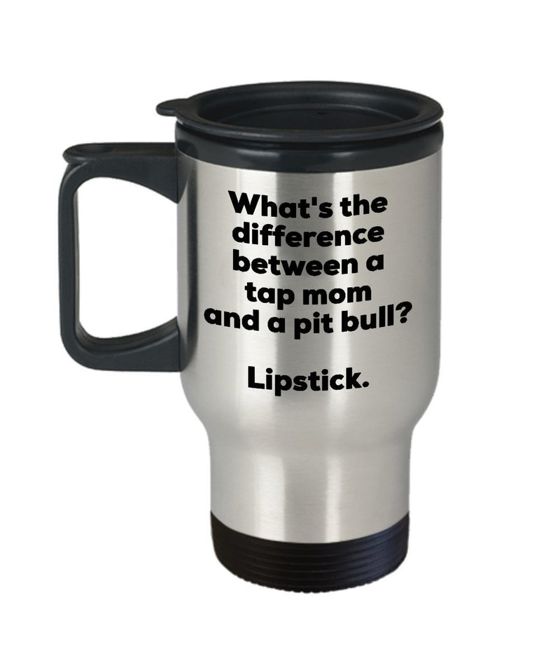 Tap Mom Travel Mug - Difference Between a Tap Mom and a Pit Bull Mug - Lipstick - Gift for Tap Mom