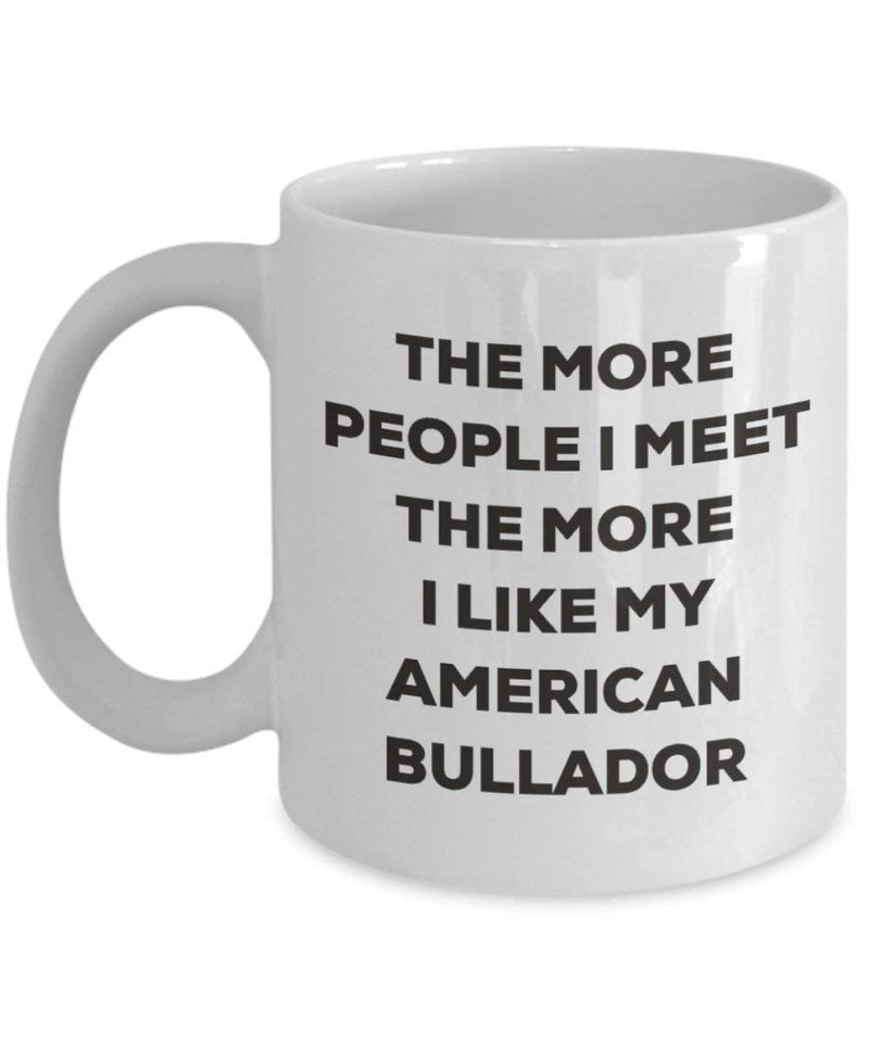 The more people I meet the more I like my American Bullador Mug (11oz)