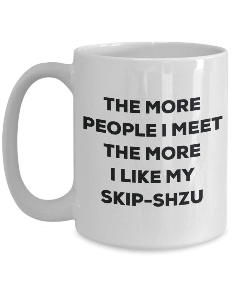The more people i meet the more i Like My skip-shzu mug – Funny Coffee Cup – Dog Lover cute GAG regalo idea 11oz