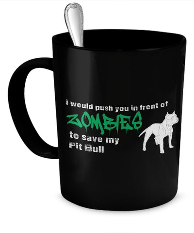 Zombie Mug - I Would Push You In Front of Zombies To Save My Pit Bull - Zombie Gifts - Pit Bull Mug by DogsMakeMeHappy