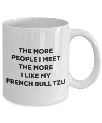 The more people I meet the more I like my French Bull Tzu Mug